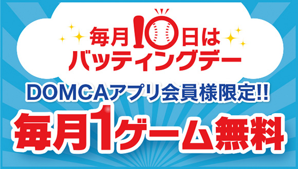 毎月10日はバッティングデーDOMCAアプリ会員様限定！！毎月1ゲーム無料