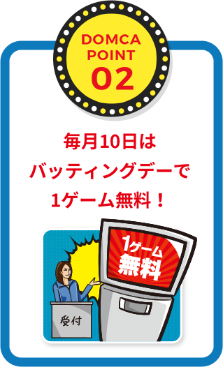 POINT02 毎月10日はバッティングデーで1ゲーム無料！