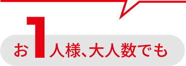 お1人様、大人数でも