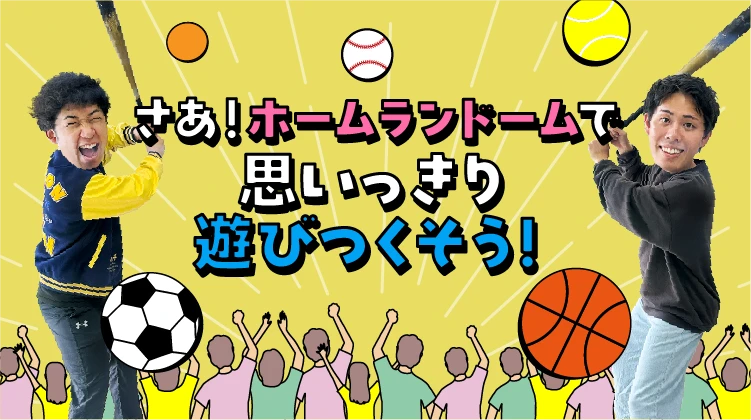 さあ！ホームランドームで思いっきり遊びつくそう！